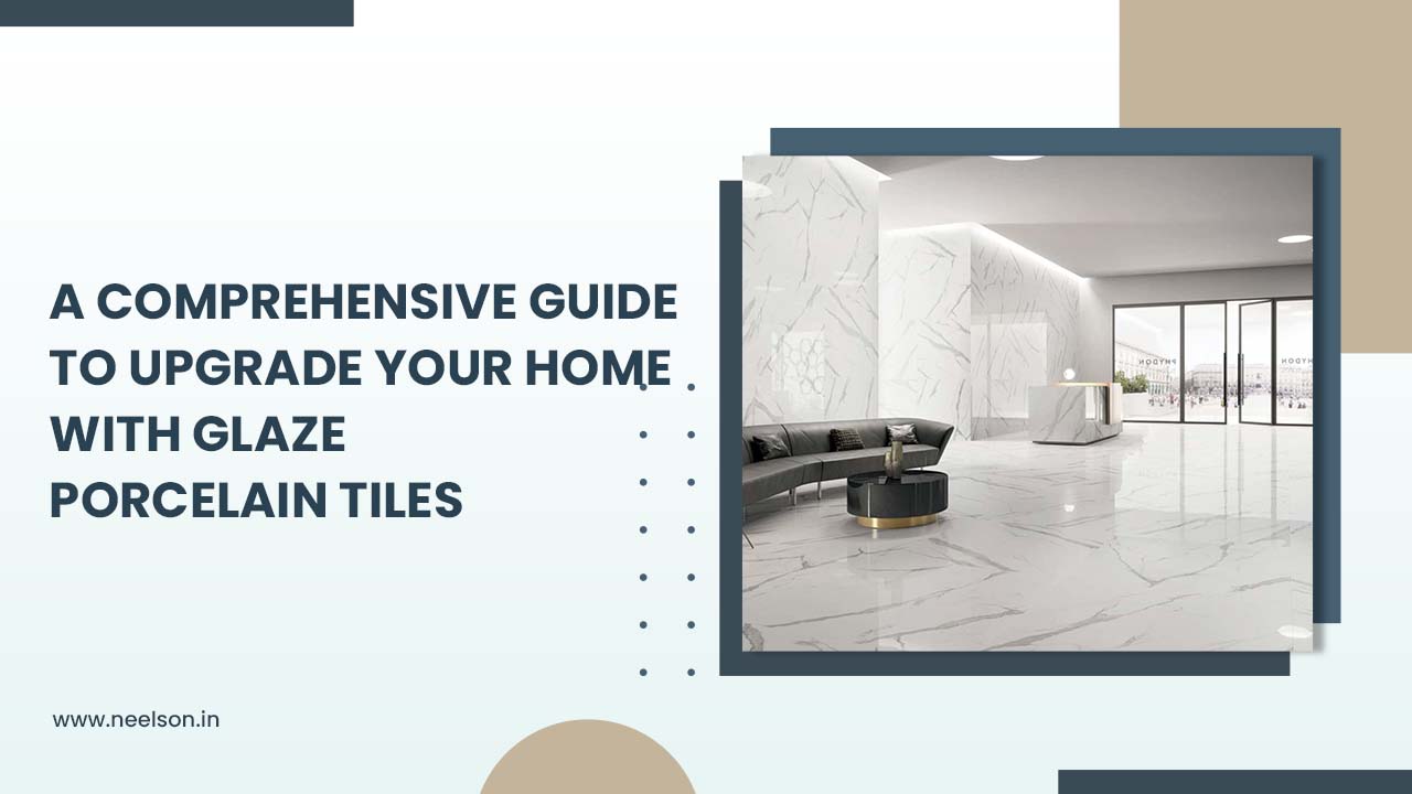 A Comprehensive Guide to Upgrade Your Home with Glazed Porcelain Tiles